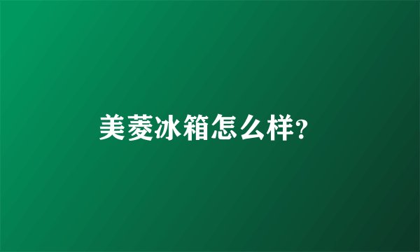 美菱冰箱怎么样？