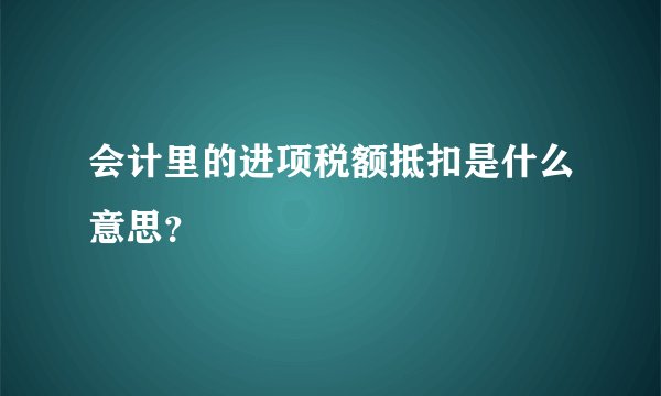 会计里的进项税额抵扣是什么意思？