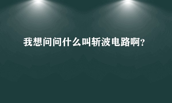 我想问问什么叫斩波电路啊？