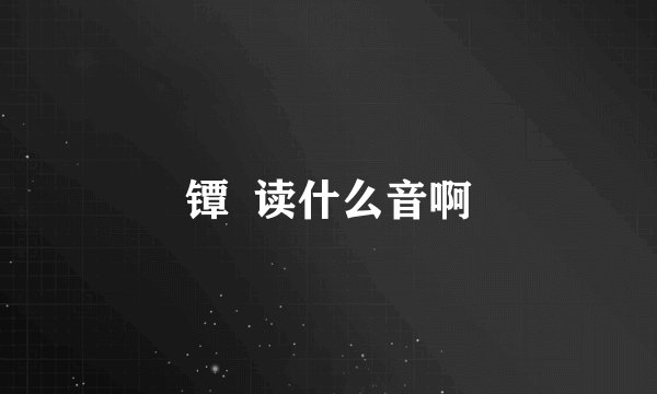 镡  读什么音啊
