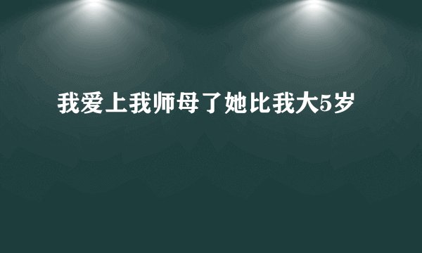 我爱上我师母了她比我大5岁