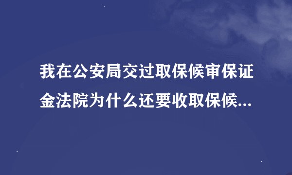 我在公安局交过取保候审保证金法院为什么还要收取保候审保证金