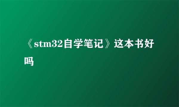 《stm32自学笔记》这本书好吗