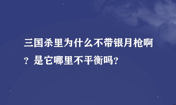 三国杀里为什么不带银月枪啊？是它哪里不平衡吗？