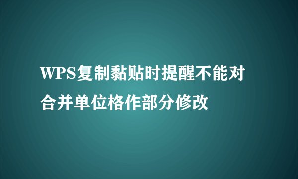 WPS复制黏贴时提醒不能对合并单位格作部分修改