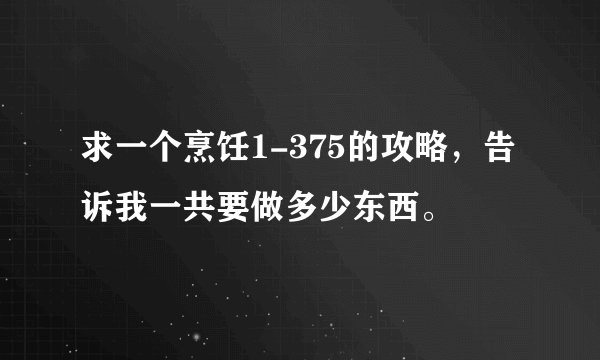 求一个烹饪1-375的攻略，告诉我一共要做多少东西。