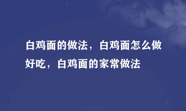 白鸡面的做法，白鸡面怎么做好吃，白鸡面的家常做法