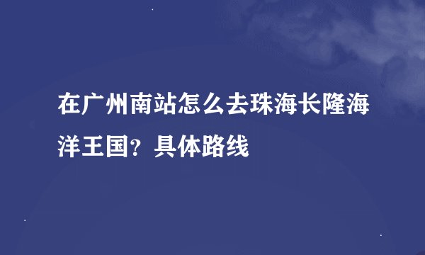 在广州南站怎么去珠海长隆海洋王国？具体路线
