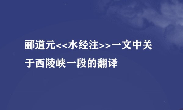郦道元<<水经注>>一文中关于西陵峡一段的翻译