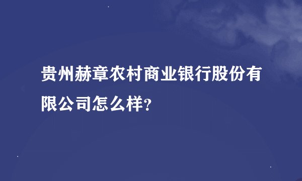 贵州赫章农村商业银行股份有限公司怎么样？