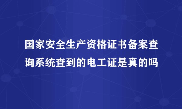 国家安全生产资格证书备案查询系统查到的电工证是真的吗