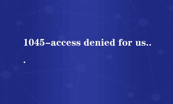 1045-access denied for user:'root@localhost'(Using password