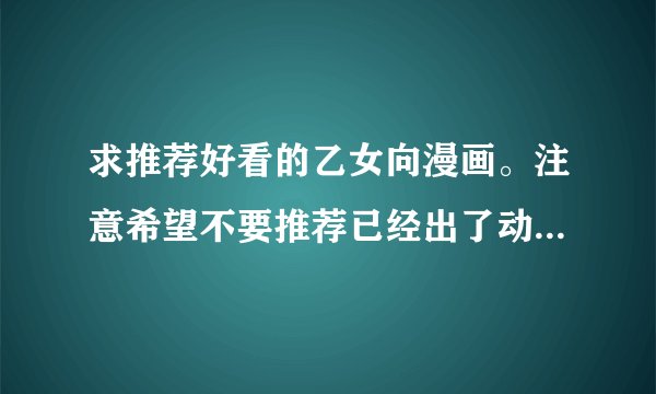 求推荐好看的乙女向漫画。注意希望不要推荐已经出了动漫的，乙女动漫基本看完了，谢谢！