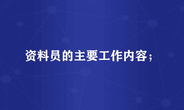 资料员的主要工作内容；