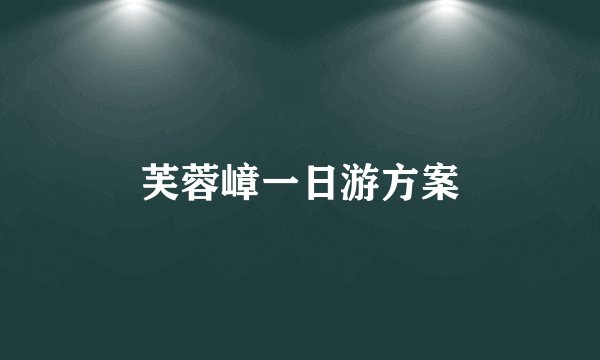 芙蓉嶂一日游方案