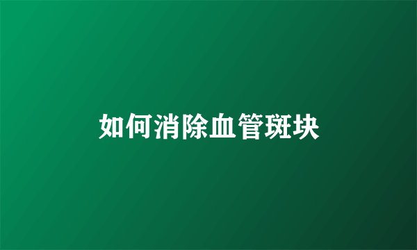如何消除血管斑块