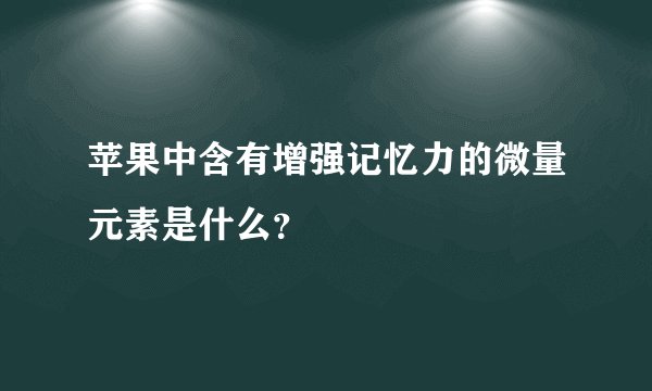 苹果中含有增强记忆力的微量元素是什么？