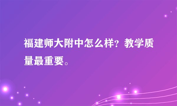 福建师大附中怎么样？教学质量最重要。