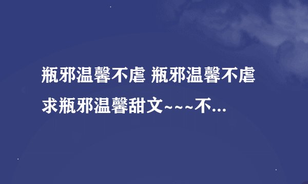 瓶邪温馨不虐 瓶邪温馨不虐 求瓶邪温馨甜文~~~不要虐 甜的，一定要甜的