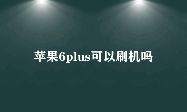 苹果6plus可以刷机吗