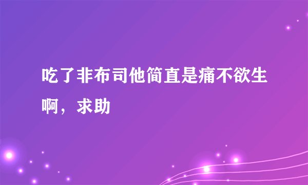 吃了非布司他简直是痛不欲生啊，求助