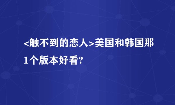 <触不到的恋人>美国和韩国那1个版本好看?