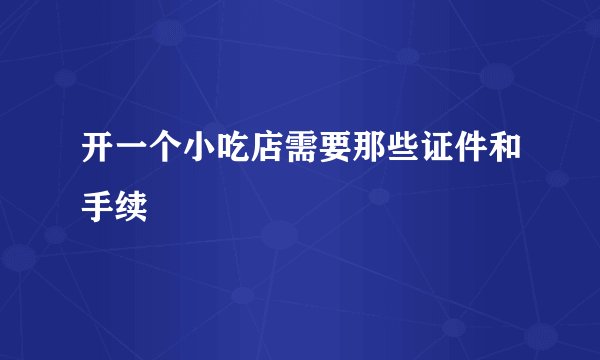 开一个小吃店需要那些证件和手续
