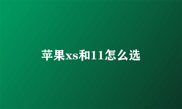 苹果xs和11怎么选