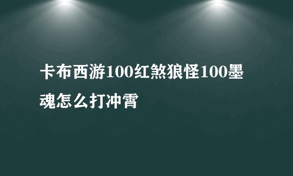 卡布西游100红煞狼怪100墨魂怎么打冲霄