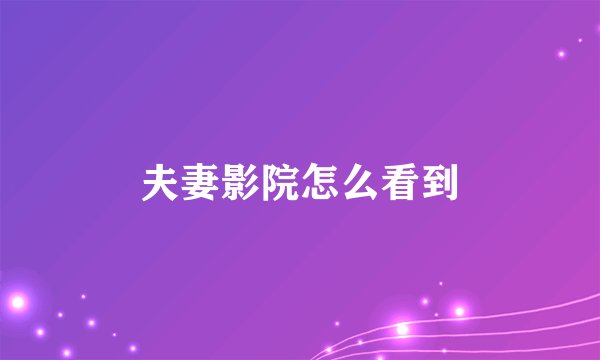 夫妻影院怎么看到