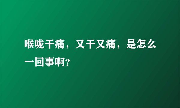喉咙干痛，又干又痛，是怎么一回事啊？