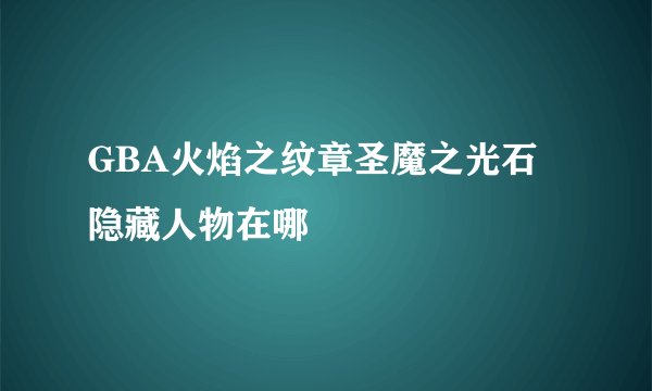 GBA火焰之纹章圣魔之光石隐藏人物在哪