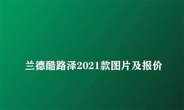 
兰德酷路泽2021款图片及报价

