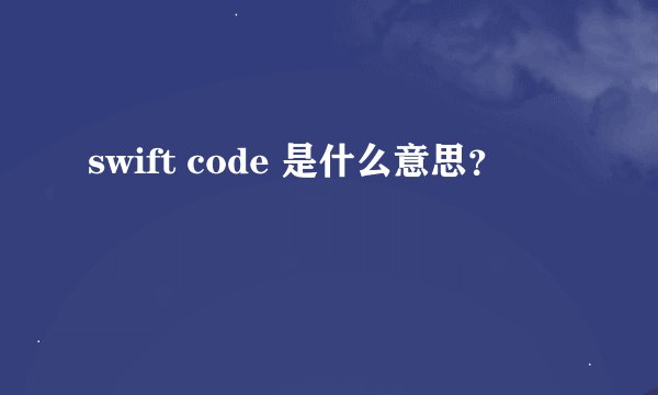 swift code 是什么意思？