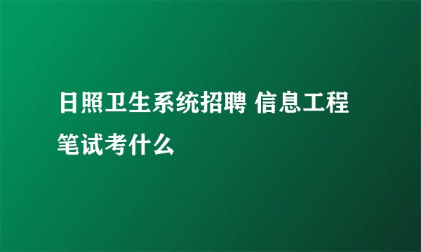 日照卫生系统招聘 信息工程 笔试考什么
