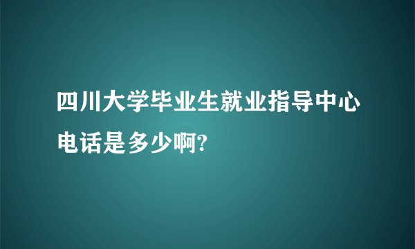 四川大学毕业生就业指导中心电话是多少啊?