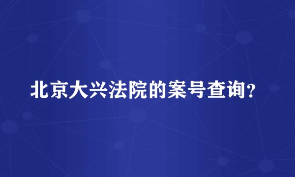 北京大兴法院的案号查询？