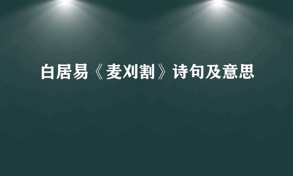 白居易《麦刈割》诗句及意思