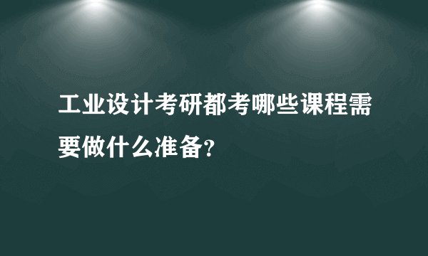 工业设计考研都考哪些课程需要做什么准备？