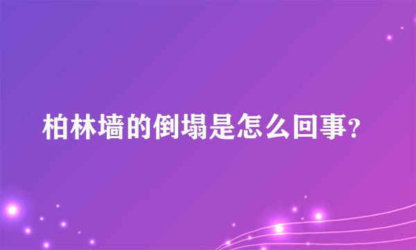 柏林墙的倒塌是怎么回事？
