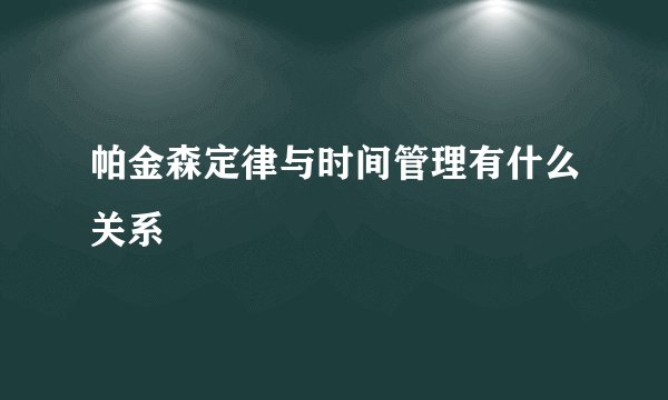 帕金森定律与时间管理有什么关系