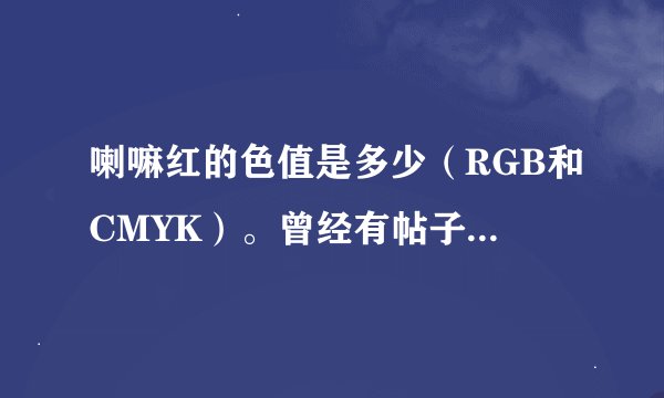 喇嘛红的色值是多少(RGB和CMYK)。曾经有帖子建议说用#660000,但是没说RGB值。哪位知道?