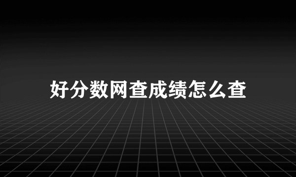好分数网查成绩怎么查