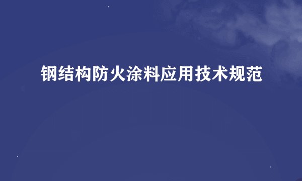 钢结构防火涂料应用技术规范