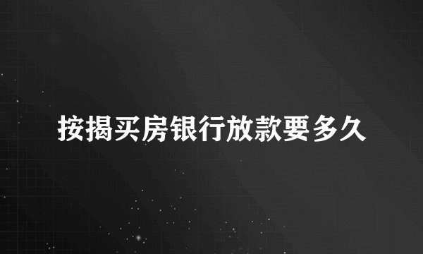 按揭买房银行放款要多久