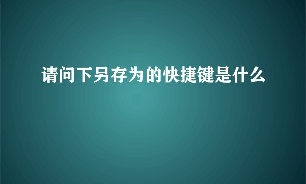 请问下另存为的快捷键是什么