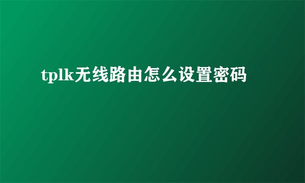 tplk无线路由怎么设置密码