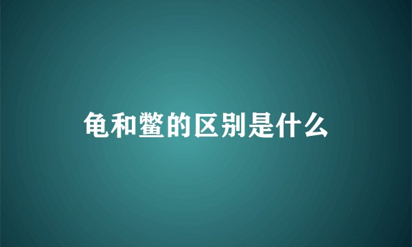 龟和鳖的区别是什么