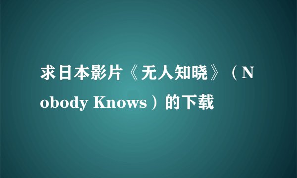 求日本影片《无人知晓》（Nobody Knows）的下载