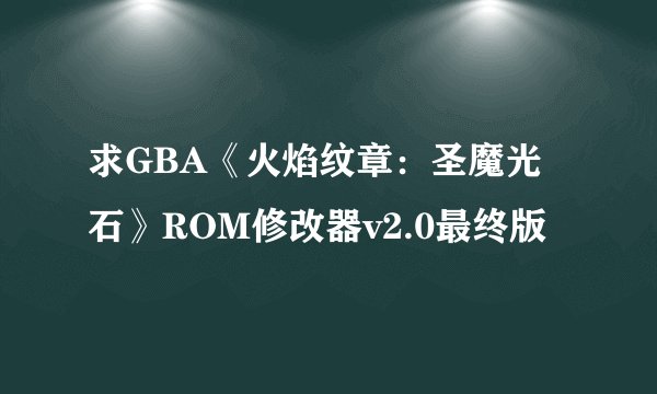 求GBA《火焰纹章：圣魔光石》ROM修改器v2.0最终版